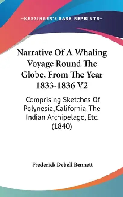 Narrative Of A Whaling Voyage Round The Globe, From The Year 1833-1836 V2: Comprising Sketches Of Polynesia, California, The Indian Archipelago, Etc. by Frederick Debell Bennett