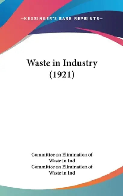 Waste in Industry (1921) by Committee on Elimination of Waste in Ind