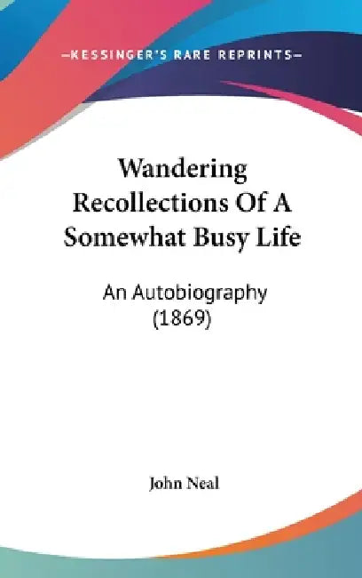 Wandering Recollections Of A Somewhat Busy Life: An Autobiography (1869) by John Neal