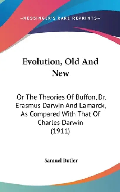 Evolution, Old And New: Or The Theories Of Buffon, Dr. Erasmus Darwin And Lamarck, As Compared With That Of Charles Darwin (1911) by Samuel Butler