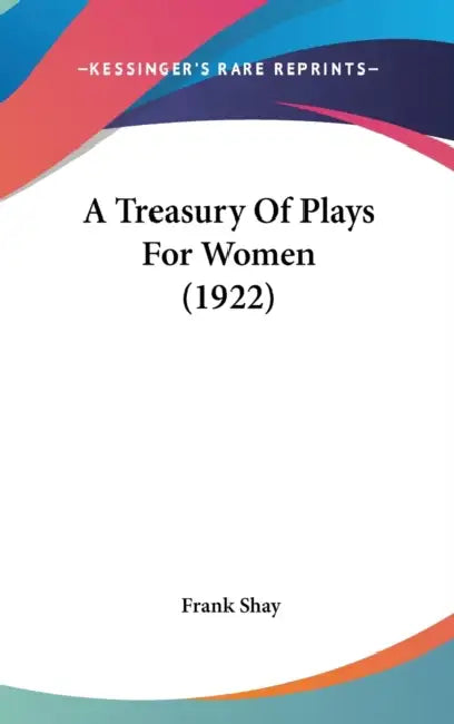 A Treasury Of Plays For Women (1922) by Frank Shay