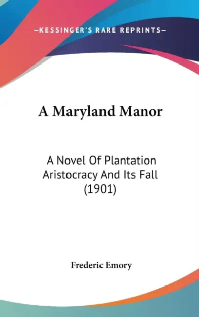 A Maryland Manor: A Novel Of Plantation Aristocracy And Its Fall (1901) by Frederic Emory