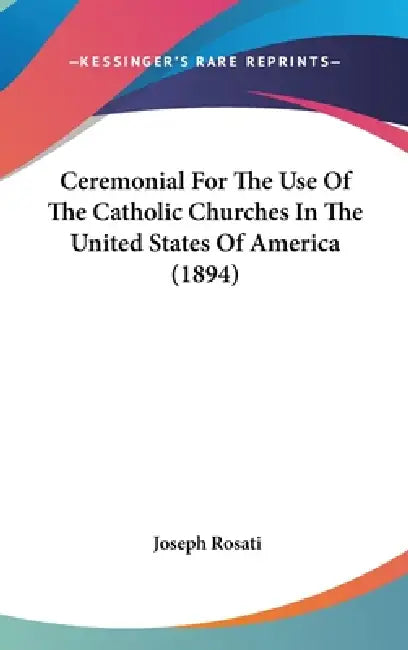 Ceremonial For The Use Of The Catholic Churches In The United States Of America (1894) by Joseph Rosati