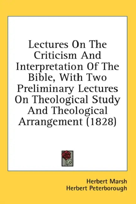 Lectures On The Criticism And Interpretation Of The Bible, With Two Preliminary Lectures On Theological Study And Theological Arrangement (1828) by Herbert Marsh, Herbert Peterborough