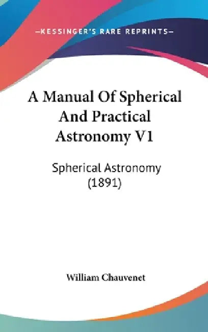 A Manual Of Spherical And Practical Astronomy V1: Spherical Astronomy (1891) by William Chauvenet