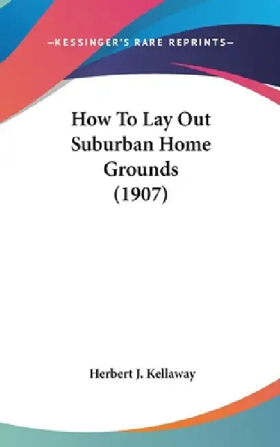 How To Lay Out Suburban Home Grounds (1907) by Herbert J. Kellaway