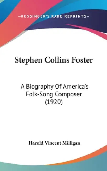 Stephen Collins Foster: A Biography Of America's Folk-Song Composer (1920) by Harold Vincent Milligan