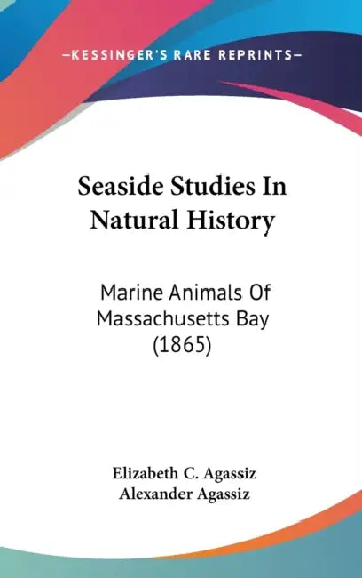 Seaside Studies In Natural History: Marine Animals Of Massachusetts Bay (1865) by Elizabeth C. Agassiz, Alexander Agassiz