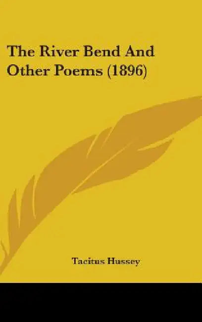 The River Bend And Other Poems (1896) by Tacitus Hussey