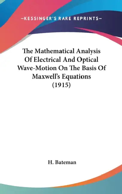 The Mathematical Analysis Of Electrical And Optical Wave-Motion On The Basis Of Maxwell's Equations (1915) by H. Bateman
