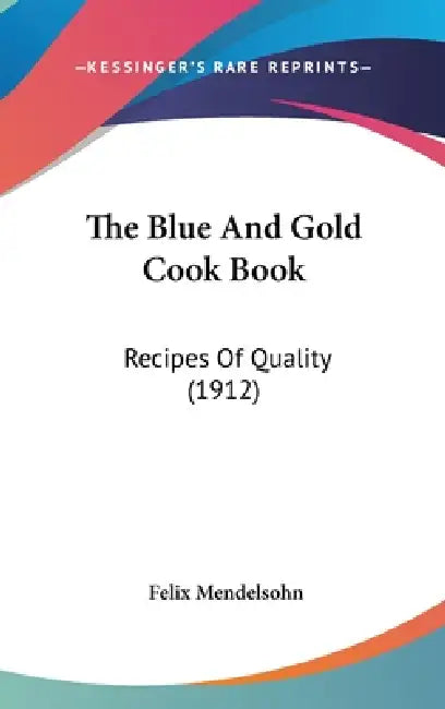 The Blue And Gold Cook Book: Recipes Of Quality (1912) by Felix Mendelsohn