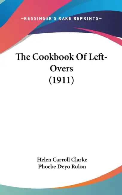 The Cookbook Of Left-Overs (1911) by Helen Carroll Clarke, Phoebe Deyo Rulon