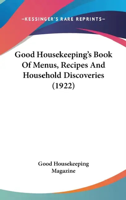 Good Housekeeping's Book Of Menus, Recipes And Household Discoveries (1922) by Good Housekeeping Magazine