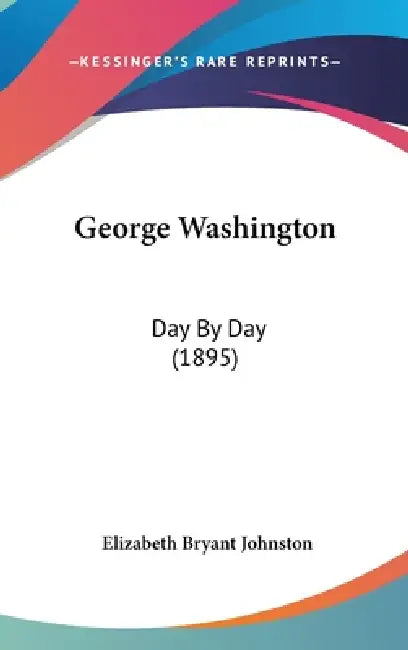 George Washington: Day By Day (1895) by Elizabeth Bryant Johnston