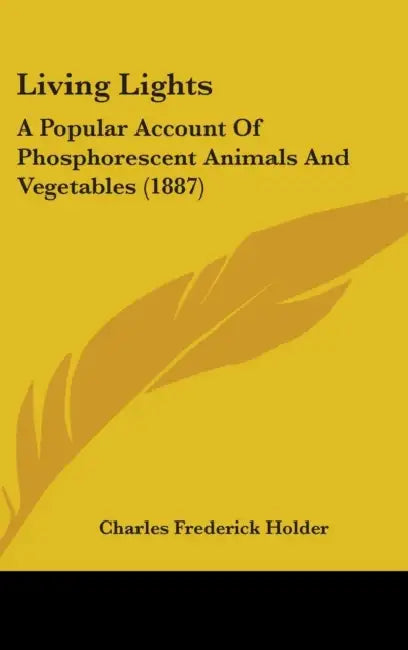 Living Lights: A Popular Account Of Phosphorescent Animals And Vegetables (1887) by Charles Frederick Holder