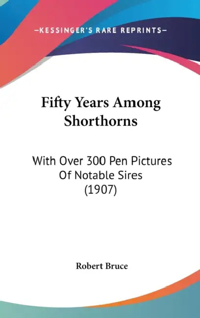 Fifty Years Among Shorthorns: With Over 300 Pen Pictures Of Notable Sires (1907) by Robert Bruce