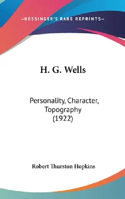 H. G. Wells: Personality, Character, Topography (1922) by Robert Thurston Hopkins