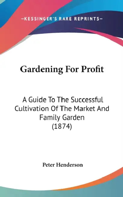 Gardening For Profit: A Guide To The Successful Cultivation Of The Market And Family Garden (1874) by Peter Henderson