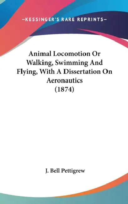 Animal Locomotion Or Walking, Swimming And Flying, With A Dissertation On Aeronautics (1874) by J. Bell Pettigrew