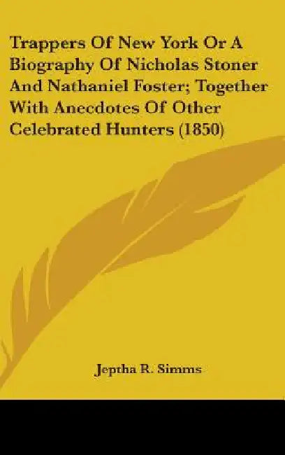 Trappers Of New York Or A Biography Of Nicholas Stoner And Nathaniel Foster; Together With Anecdotes Of Other Celebrated Hunters (1850) by Jeptha Root Simms