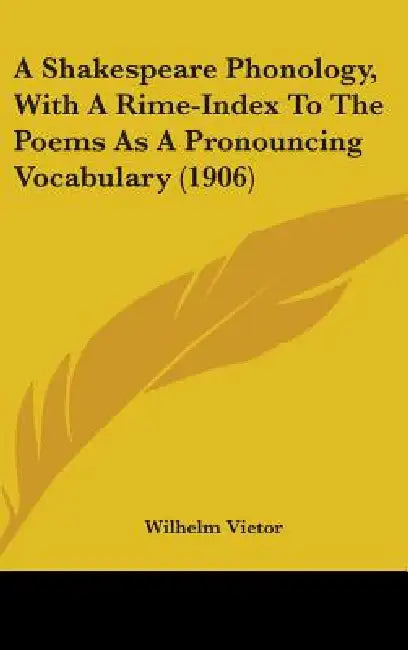 A Shakespeare Phonology, With A Rime-Index To The Poems As A Pronouncing Vocabulary (1906) by Wilhelm Vietor
