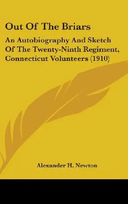 Out Of The Briars: An Autobiography And Sketch Of The Twenty-Ninth Regiment, Connecticut Volunteers (1910) by Alexander H. Newton