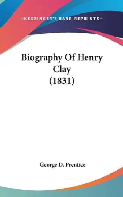 Biography Of Henry Clay (1831) by George D. Prentice