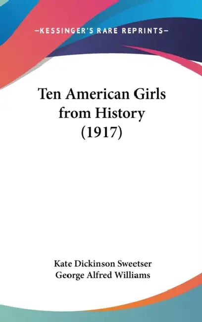 Ten American Girls from History (1917) by Kate Dickinson Sweetser, George Alfred Williams