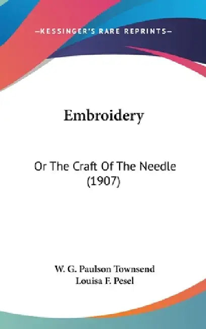 Embroidery: Or The Craft Of The Needle (1907) by W. G. Paulson Townsend, Louisa F. Pesel