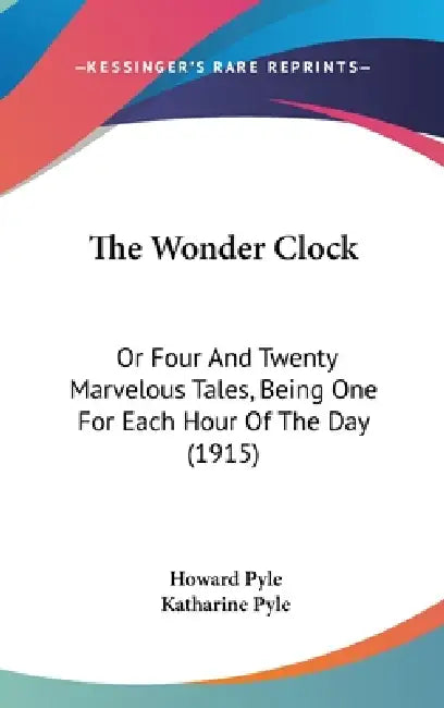 The Wonder Clock: Or Four And Twenty Marvelous Tales, Being One For Each Hour Of The Day (1915) by Howard Pyle, Katharine Pyle
