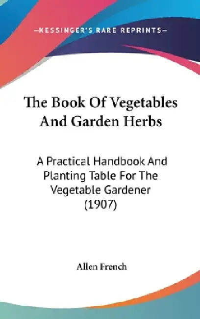 The Book Of Vegetables And Garden Herbs: A Practical Handbook And Planting Table For The Vegetable Gardener (1907) by Allen French
