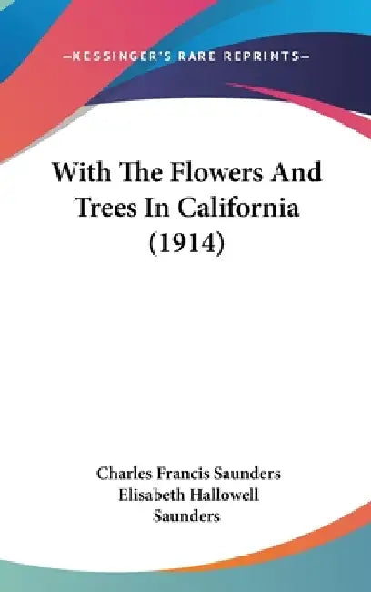 With The Flowers And Trees In California (1914) by Charles Francis Saunders, Elisabeth Hallowell Saunders