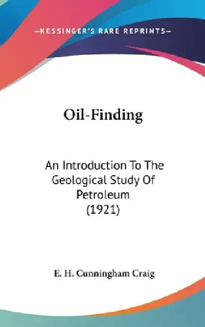 Oil-Finding: An Introduction To The Geological Study Of Petroleum (1921) by E. H. Cunningham Craig