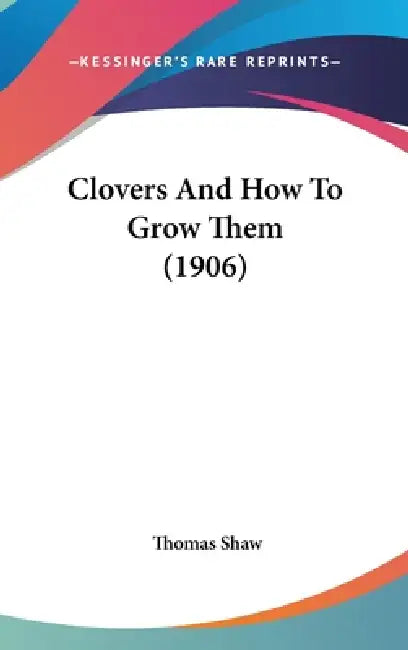 Clovers And How To Grow Them (1906) by Thomas Shaw