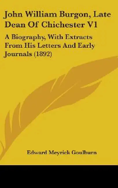 John William Burgon, Late Dean Of Chichester V1: A Biography, With Extracts From His Letters And Early Journals (1892) by Edward Meyrick Goulburn