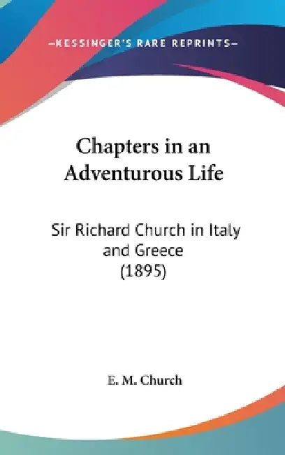Chapters in an Adventurous Life: Sir Richard Church in Italy and Greece (1895) by E. M. Church