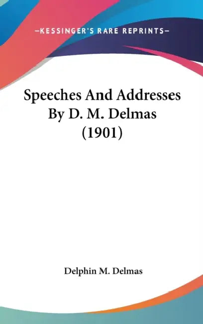 Speeches And Addresses By D. M. Delmas (1901) by Delphin M. Delmas