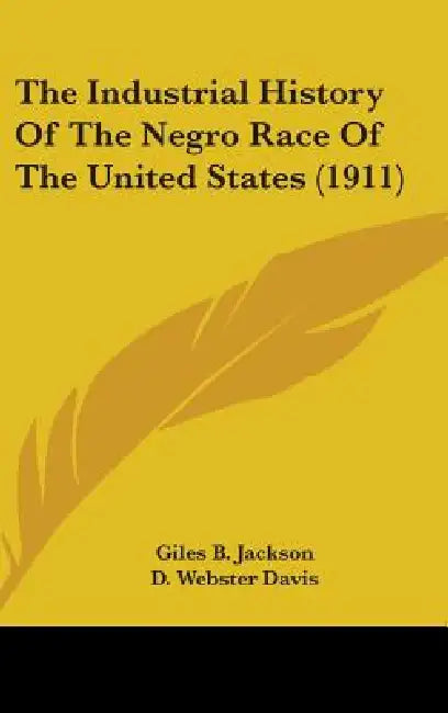 The Industrial History Of The Negro Race Of The United States (1911) by Giles B. Jackson, D. Webster Davis