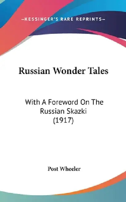 Russian Wonder Tales: With A Foreword On The Russian Skazki (1917) by Post Wheeler
