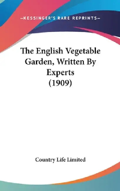 The English Vegetable Garden, Written By Experts (1909) by Country Life Limited