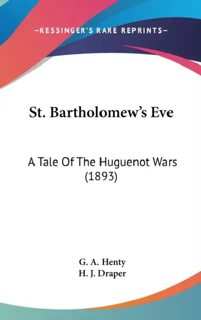 St. Bartholomew's Eve: A Tale Of The Huguenot Wars (1893) by G. a. Henty, H. J. Draper