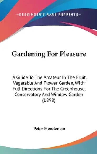 Gardening For Pleasure: A Guide To The Amateur In The Fruit, Vegetable And Flower Garden, With Full Directions For The Greenhouse, Conservator by Peter Henderson
