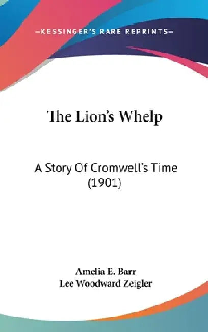 The Lion's Whelp: A Story Of Cromwell's Time (1901) by Amelia E. Barr, Lee Woodward Zeigler