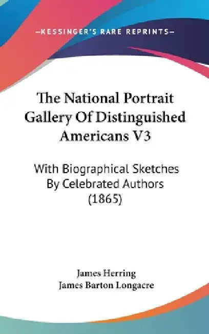 The National Portrait Gallery Of Distinguished Americans V3: With Biographical Sketches By Celebrated Authors (1865) by James Herring, James Barton Longacre