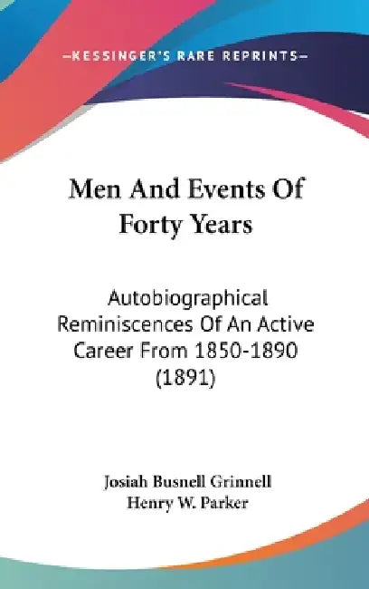 Men And Events Of Forty Years: Autobiographical Reminiscences Of An Active Career From 1850-1890 (1891) by Josiah Busnell Grinnell, Henry W. Parker