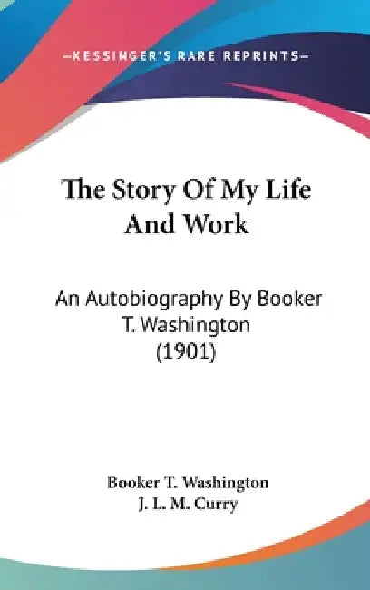 The Story Of My Life And Work: An Autobiography By Booker T. Washington (1901) by Booker T. Washington, J. L. M. Curry