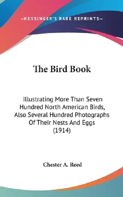 The Bird Book: Illustrating More Than Seven Hundred North American Birds, Also Several Hundred Photographs Of Their Nests And Eggs (1914) by Chester A. Reed