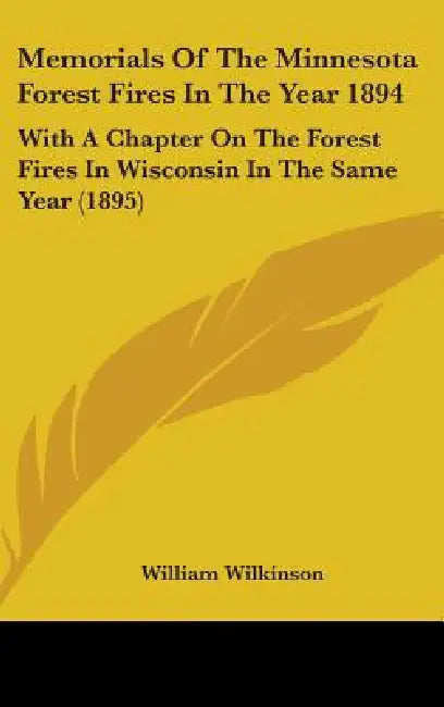 Memorials Of The Minnesota Forest Fires In The Year 1894: With A Chapter On The Forest Fires In Wisconsin In The Same Year (1895) by William Wilkinson