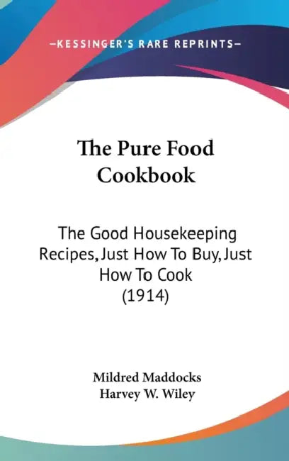 The Pure Food Cookbook: The Good Housekeeping Recipes, Just How To Buy, Just How To Cook (1914) by Mildred Maddocks, Harvey W. Wiley