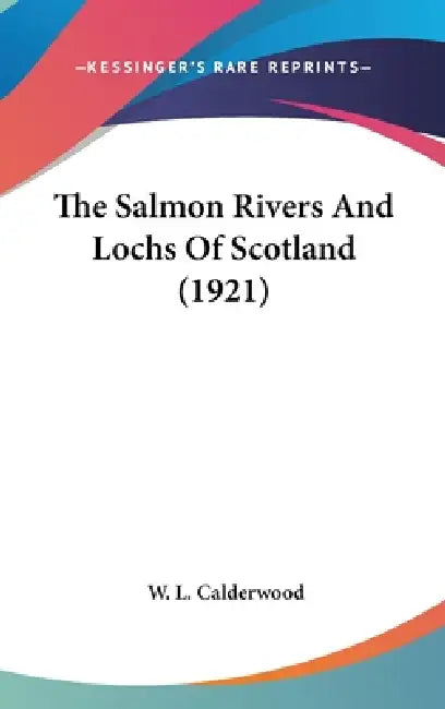 The Salmon Rivers And Lochs Of Scotland (1921) by W. L. Calderwood
